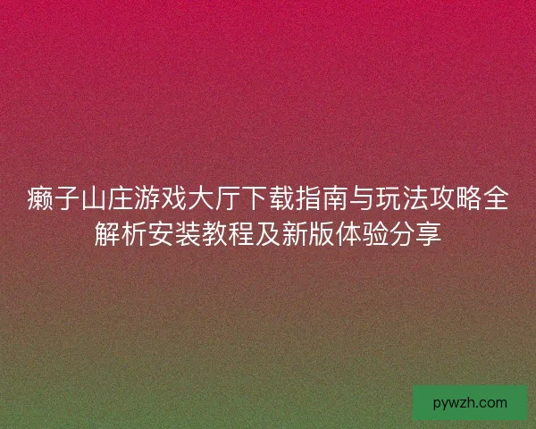 癞子山庄游戏大厅下载指南与玩法攻略全解析安装教程及新版体验分享 癞子山庄游戏大厅下载指南与玩法攻略全解析安装教程及新版体验分享