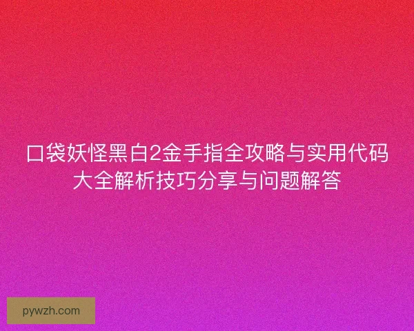 口袋妖怪黑白2金手指全攻略与实用代码大全解析技巧分享与问题解答 口袋妖怪黑白2金手指全攻略与实用代码大全解析技巧分享与问题解答