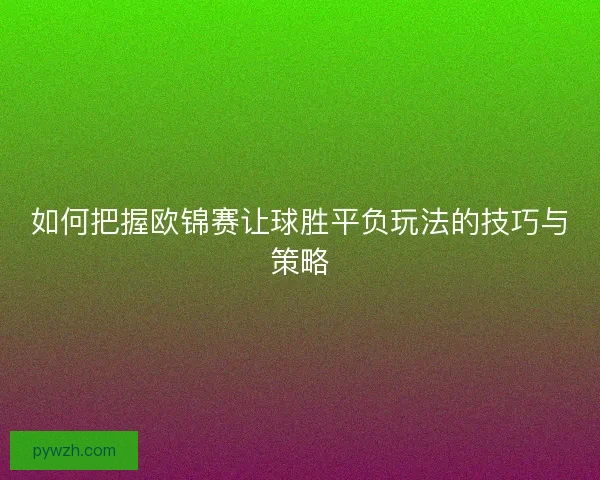 如何把握欧锦赛让球胜平负玩法的技巧与策略