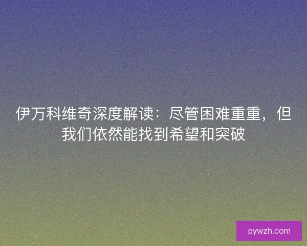 伊万科维奇深度解读：尽管困难重重，但我们依然能找到希望和突破