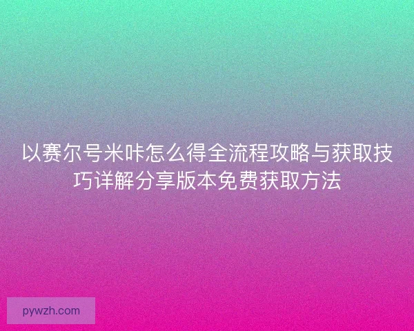 以赛尔号米咔怎么得全流程攻略与获取技巧详解分享版本免费获取方法 以赛尔号米咔怎么得全流程攻略与获取技巧详解分享版本免费获取方法